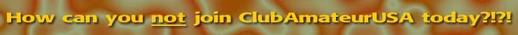 How can you not join ClubAmateurUSA.com today?